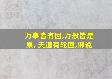 万事皆有因,万般皆是果, 天道有轮回,佛说